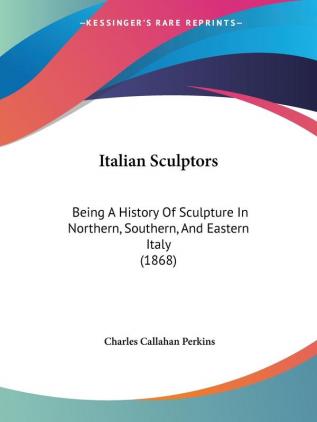 Italian Sculptors: Being A History Of Sculpture In Northern Southern And Eastern Italy (1868)