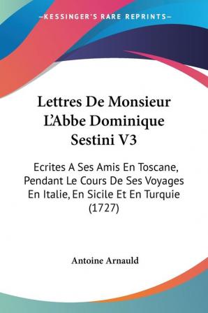 Lettres De Monsieur L'Abbe Dominique Sestini V3: Ecrites A Ses Amis En Toscane Pendant Le Cours De Ses Voyages En Italie En Sicile Et En Turquie (1727)