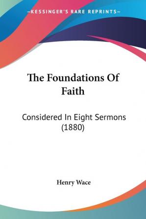 The Foundations of Faith: Considered in Eight Sermons: Considered In Eight Sermons (1880)