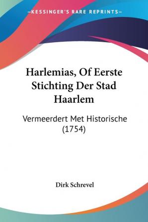 Harlemias Of Eerste Stichting Der Stad Haarlem: Vermeerdert Met Historische (1754)