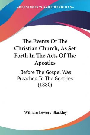 The Events of the Christian Church As Set Forth in the Acts of the Apostles: Before the Gospel Was Preached to the Gentiles: Before The Gospel Was Preached To The Gentiles (1880)