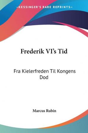 Frederik Vi's Tid: Fra Kielerfreden Til Kongens Dod: Okonomiske Og Historiske Studier: Fra Kielerfreden Til Kongens Dod: Okonomiske Og Historiske Studier (1895)