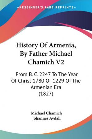 History Of Armenia By Father Michael Chamich V2: From B. C. 2247 To The Year Of Christ 1780 Or 1229 Of The Armenian Era (1827)