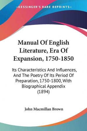 Manual of English Literature Era of Expansion 1750-1850: Its Characteristics and Influences and the Poetry of Its Period of Preparation 1750-1800 ... 1750-1800 With Biographical Appendix (1894)