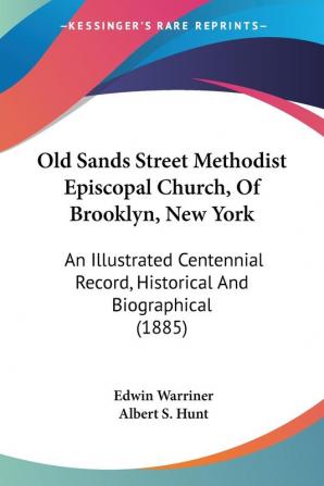 Old Sands Street Methodist Episcopal Church of Brooklyn New York: An Illustrated Centennial Record Historical and Biographical: An Illustrated Centennial Record Historical And Biographical (1885)