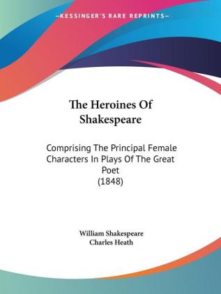 The Heroines Of Shakespeare: Comprising The Principal Female Characters In Plays Of The Great Poet (1848)