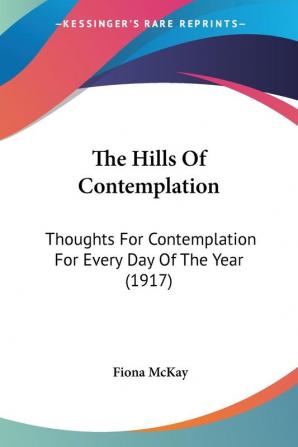 The Hills of Contemplation: Thoughts for Contemplation for Every Day of the Year: Thoughts For Contemplation For Every Day Of The Year (1917)