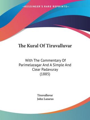 The Kural of Tiruvalluvar: With the Commentary of Parimelazagar and a Simple and Clear Padavuray: With The Commentary Of Parimelazagar And A Simple And Clear Padavuray (1885)