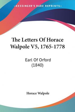 The Letters Of Horace Walpole V5 1765-1778: Earl Of Orford (1840)