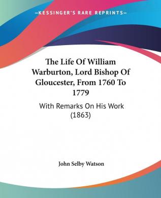 The Life Of William Warburton Lord Bishop Of Gloucester From 1760 To 1779: With Remarks On His Work (1863)