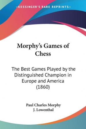 Morphy's Games Of Chess: The Best Games Played By The Distinguished Champion In Europe And America (1860)