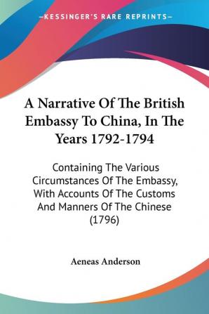 A Narrative Of The British Embassy To China In The Years 1792-1794: Containing The Various Circumstances Of The Embassy With Accounts Of The Customs And Manners Of The Chinese (1796)