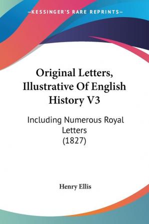 Original Letters Illustrative Of English History V3: Including Numerous Royal Letters (1827)