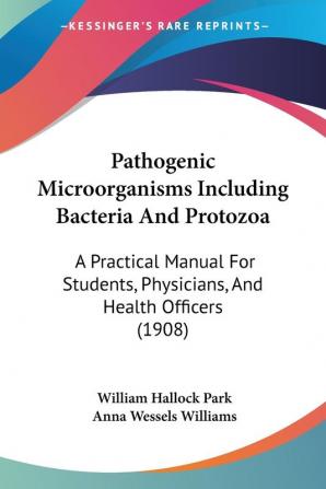 Pathogenic Microorganisms Including Bacteria and Protozoa: A Practical Manual for Students Physicians and Health Officers: A Practical Manual For Students Physicians And Health Officers (1908)