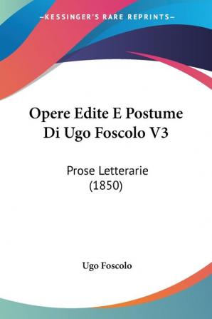 Opere Edite E Postume Di Ugo Foscolo V3: Prose Letterarie (1850)