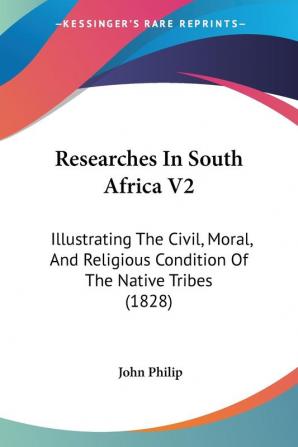 Researches In South Africa V2: Illustrating The Civil Moral And Religious Condition Of The Native Tribes (1828)