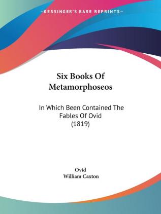 Six Books Of Metamorphoseos: In Which Been Contained The Fables Of Ovid (1819)