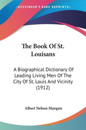 The Book of St. Louisans: A Biographical Dictionary of Leading Living Men of the City of St. Louis and Vicinity: A Biographical Dictionary Of Leading ... Of The City Of St. Louis And Vicinity (1912)