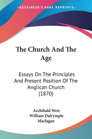 The Church And The Age: Essays On The Principles And Present Position Of The Anglican Church (1870)