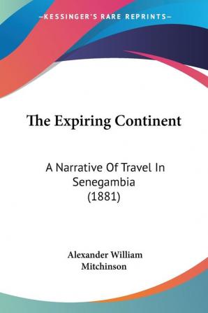 The Expiring Continent: A Narrative of Travel in Senegambia: A Narrative Of Travel In Senegambia (1881)