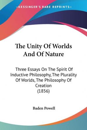 The Unity Of Worlds And Of Nature: Three Essays On The Spirit Of Inductive Philosophy The Plurality Of Worlds The Philosophy Of Creation (1856)