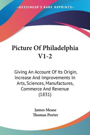 Picture Of Philadelphia V1-2: Giving An Account Of Its Origin Increase And Improvements In Arts Sciences Manufactures Commerce And Revenue (1831)