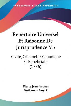 Repertoire Universel Et Raisonne De Jurisprudence V5: Civile Criminelle Canonique Et Beneficiale (1776)