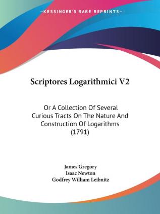 Scriptores Logarithmici V2: Or A Collection Of Several Curious Tracts On The Nature And Construction Of Logarithms (1791)