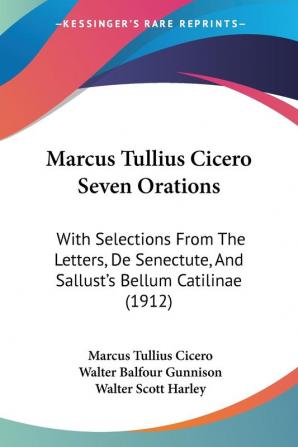 Marcus Tullius Cicero Seven Orations: With Selections From The Letters De Senectute And Sallust's Bellum Catilinae (1912)