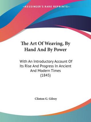 The Art Of Weaving By Hand And By Power: With An Introductory Account Of Its Rise And Progress In Ancient And Modern Times (1845)