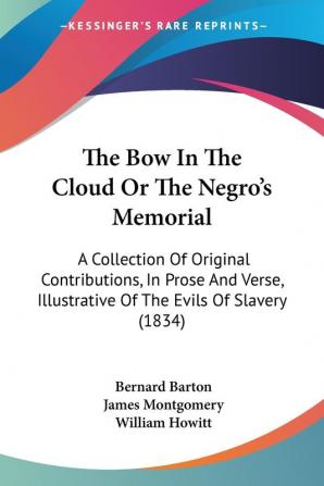 The Bow In The Cloud Or The Negro's Memorial: A Collection Of Original Contributions In Prose And Verse Illustrative Of The Evils Of Slavery (1834)