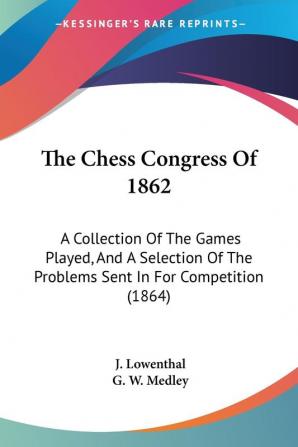 The Chess Congress Of 1862: A Collection Of The Games Played And A Selection Of The Problems Sent In For Competition (1864)