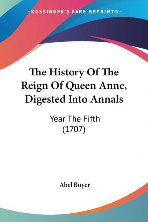 The History of the Reign of Queen Anne Digested into Annals: Year the Fifth: Year The Fifth (1707)