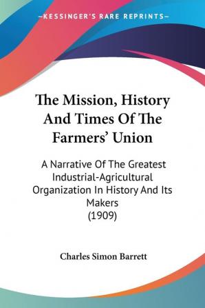 The Mission History And Times Of The Farmers' Union: A Narrative Of The Greatest Industrial-Agricultural Organization In History And Its Makers (1909)