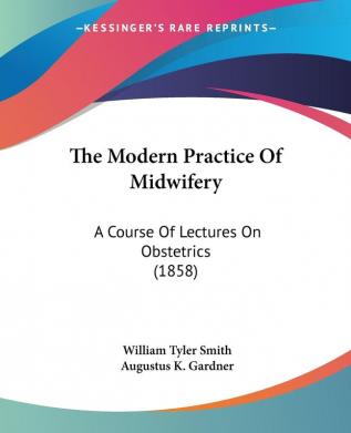 The Modern Practice Of Midwifery: A Course Of Lectures On Obstetrics (1858)