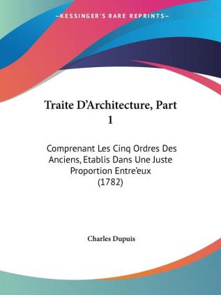 Traite D'Architecture Part 1: Comprenant Les Cinq Ordres Des Anciens Etablis Dans Une Juste Proportion Entre'eux (1782)