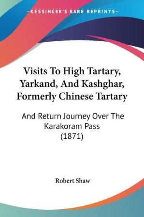 Visits To High Tartary Yarkand And Kashghar Formerly Chinese Tartary: And Return Journey Over The Karakoram Pass (1871)