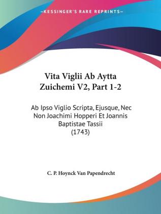 Vita Viglii Ab Aytta Zuichemi V2 Part 1-2: Ab Ipso Viglio Scripta Ejusque Nec Non Joachimi Hopperi Et Joannis Baptistae Tassii (1743)