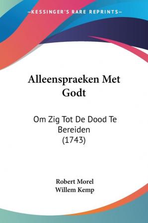 Alleenspraeken Met Godt: Om Zig Tot De Dood Te Bereiden: Om Zig Tot De Dood Te Bereiden (1743)