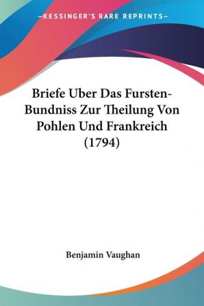 Briefe Uber Das Fursten-bundniss Zur Theilung Von Pohlen Und Frankreich