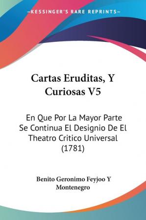 Cartas Eruditas Y Curiosas: En Que Por La Mayor Parte Se Continua El Designio De El Theatro Critico Universal: En Que Por La Mayor Parte Se Continua ... De El Theatro Critico Universal (1781): 5