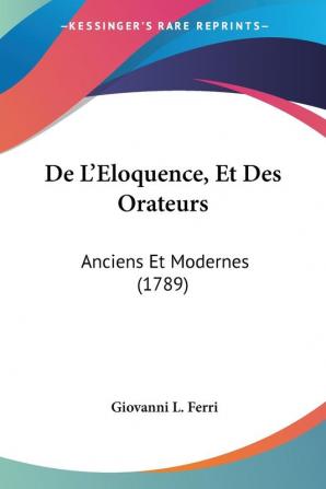 De L'Eloquence Et Des Orateurs: Anciens Et Modernes (1789)