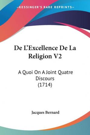 De L'Excellence De La Religion V2: A Quoi On A Joint Quatre Discours (1714)