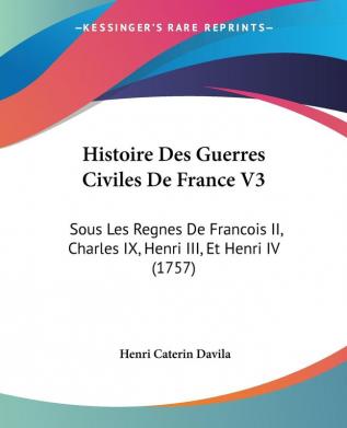 Histoire Des Guerres Civiles De France V3: Sous Les Regnes De Francois II Charles IX Henri III Et Henri IV (1757)