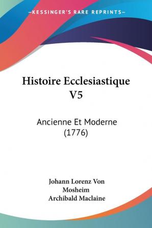 Histoire Ecclesiastique V5: Ancienne Et Moderne (1776)