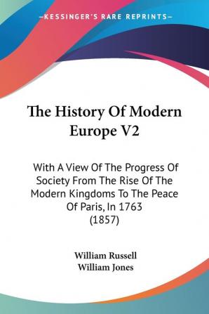 The History of Modern Europe: With a View of the Progress of Society from the Rise of the Modern Kingdoms to the Peace of Paris in 1763: With A View ... To The Peace Of Paris In 1763 (1857): 2