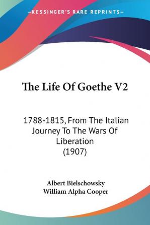 The Life of Goethe: 1788-1815 from the Italian Journey to the Wars of Liberation: 1788-1815 From The Italian Journey To The Wars Of Liberation (1907): 2