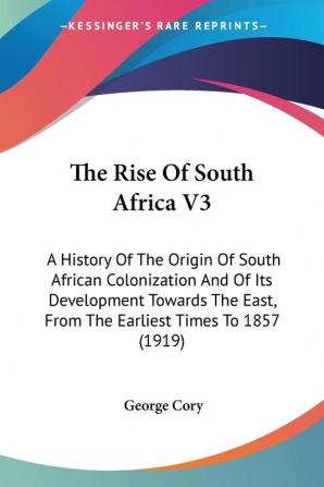 The Rise Of South Africa V3: A History Of The Origin Of South African Colonization And Of Its Development Towards The East From The Earliest Times To 1857 (1919)