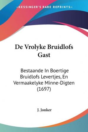 De Vrolyke Bruidlofs Gast: Bestaande In Boertige Bruidlofs Levertjes En Vermaakelyke Minne-Digten (1697)