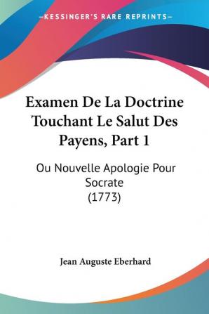 Examen De La Doctrine Touchant Le Salut Des Payens Part 1: Ou Nouvelle Apologie Pour Socrate (1773)